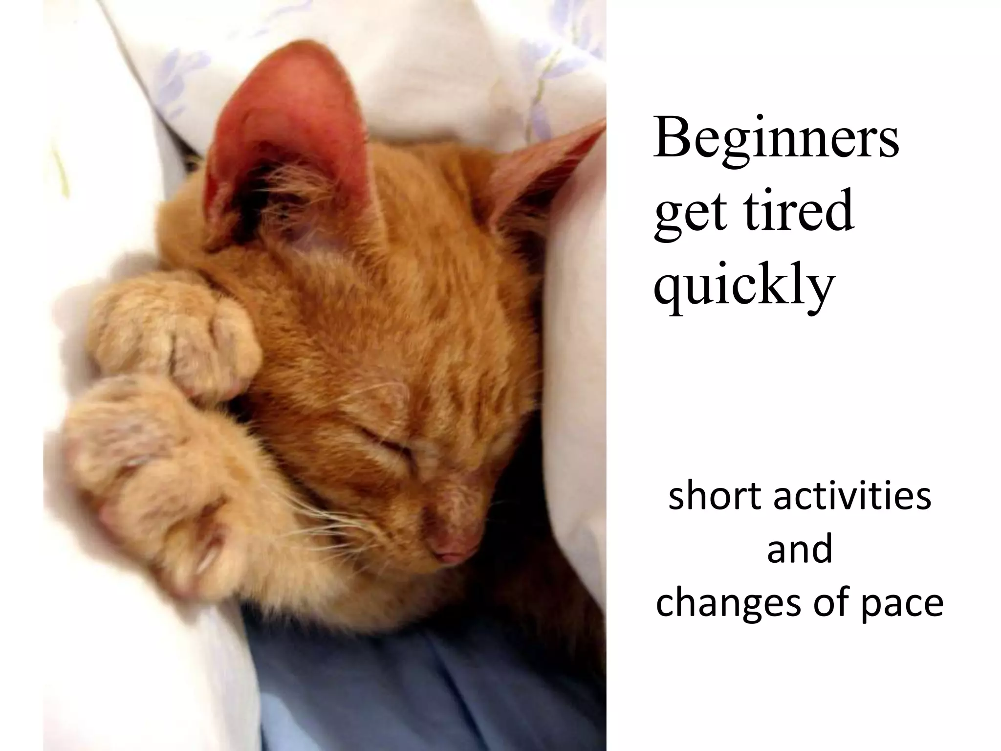 Beginners
get tired
quickly

short activities
and
changes of pace

 