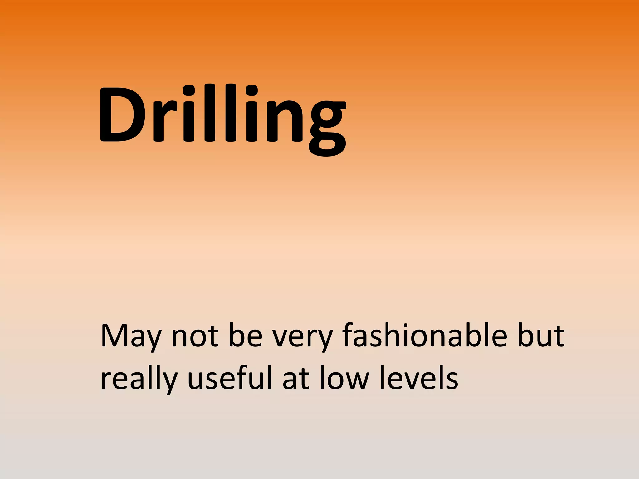 Drilling
May not be very fashionable but
really useful at low levels

 