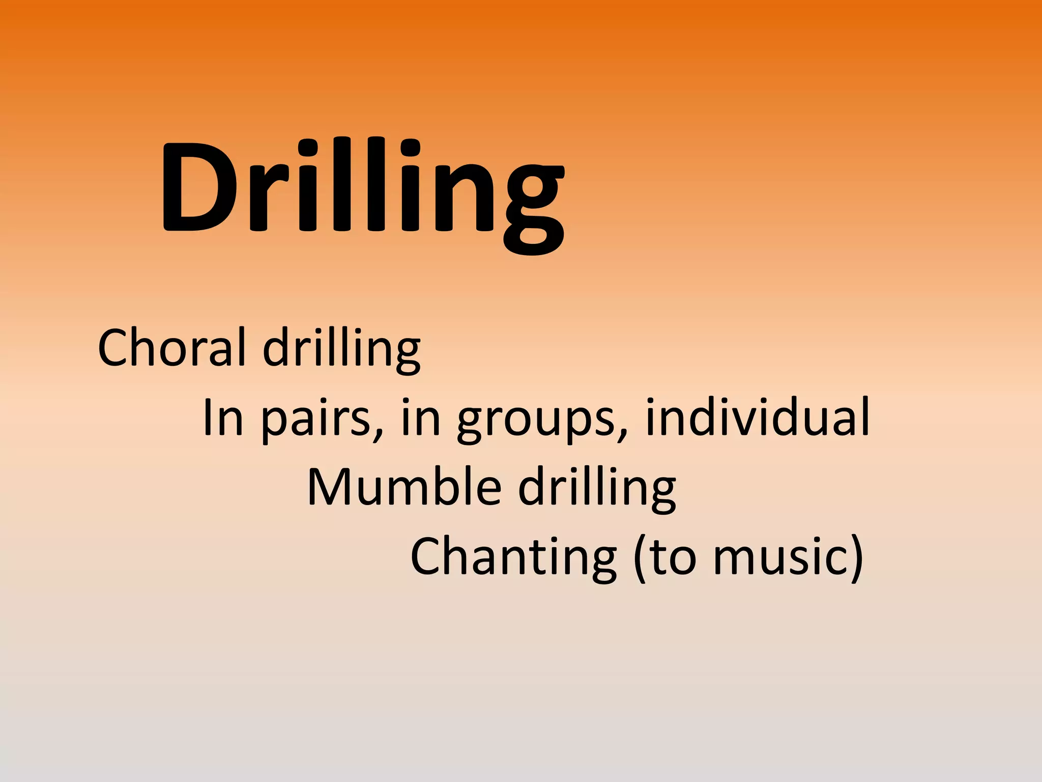 Drilling
Choral drilling
In pairs, in groups, individual
Mumble drilling
Chanting (to music)

 