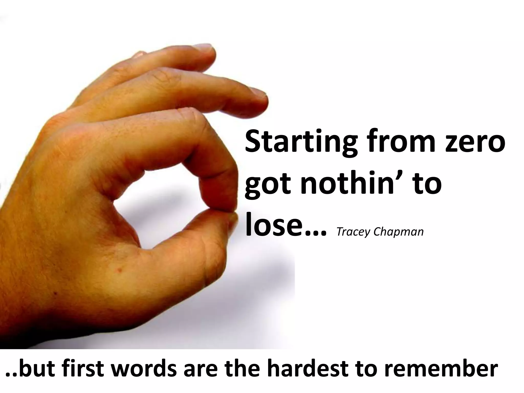 Starting from zero
got nothin’ to
lose…
Tracey Chapman

..but first words are the hardest to remember

 