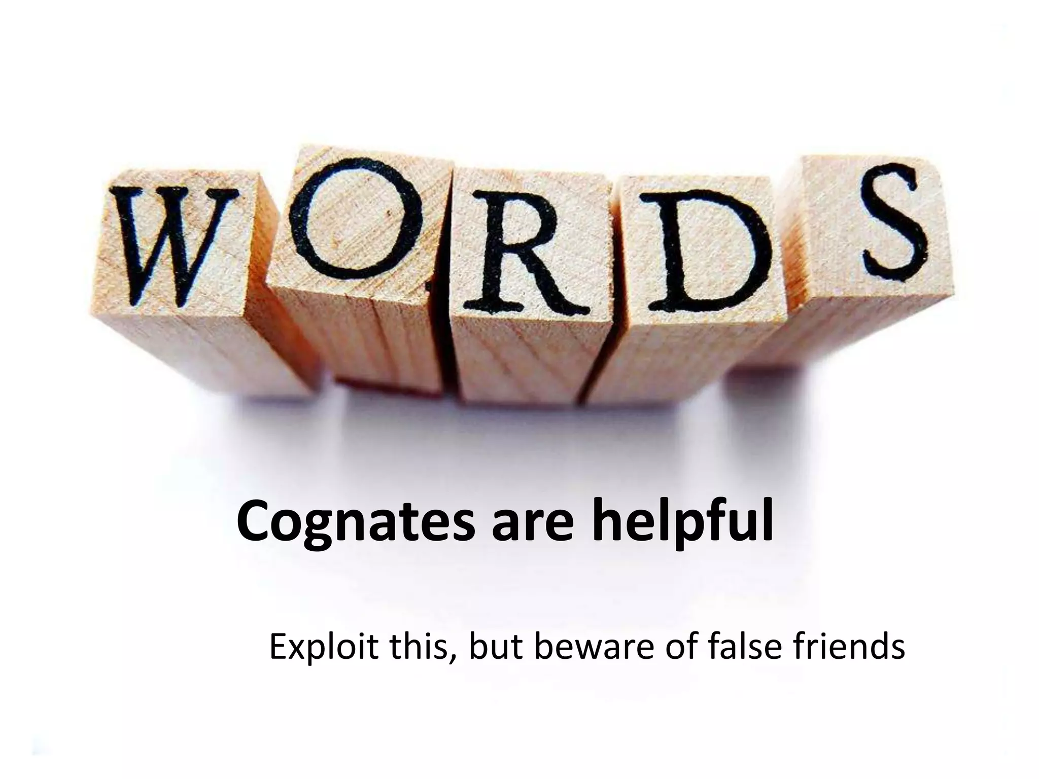 Cognates are helpful
Exploit this, but beware of false friends

 