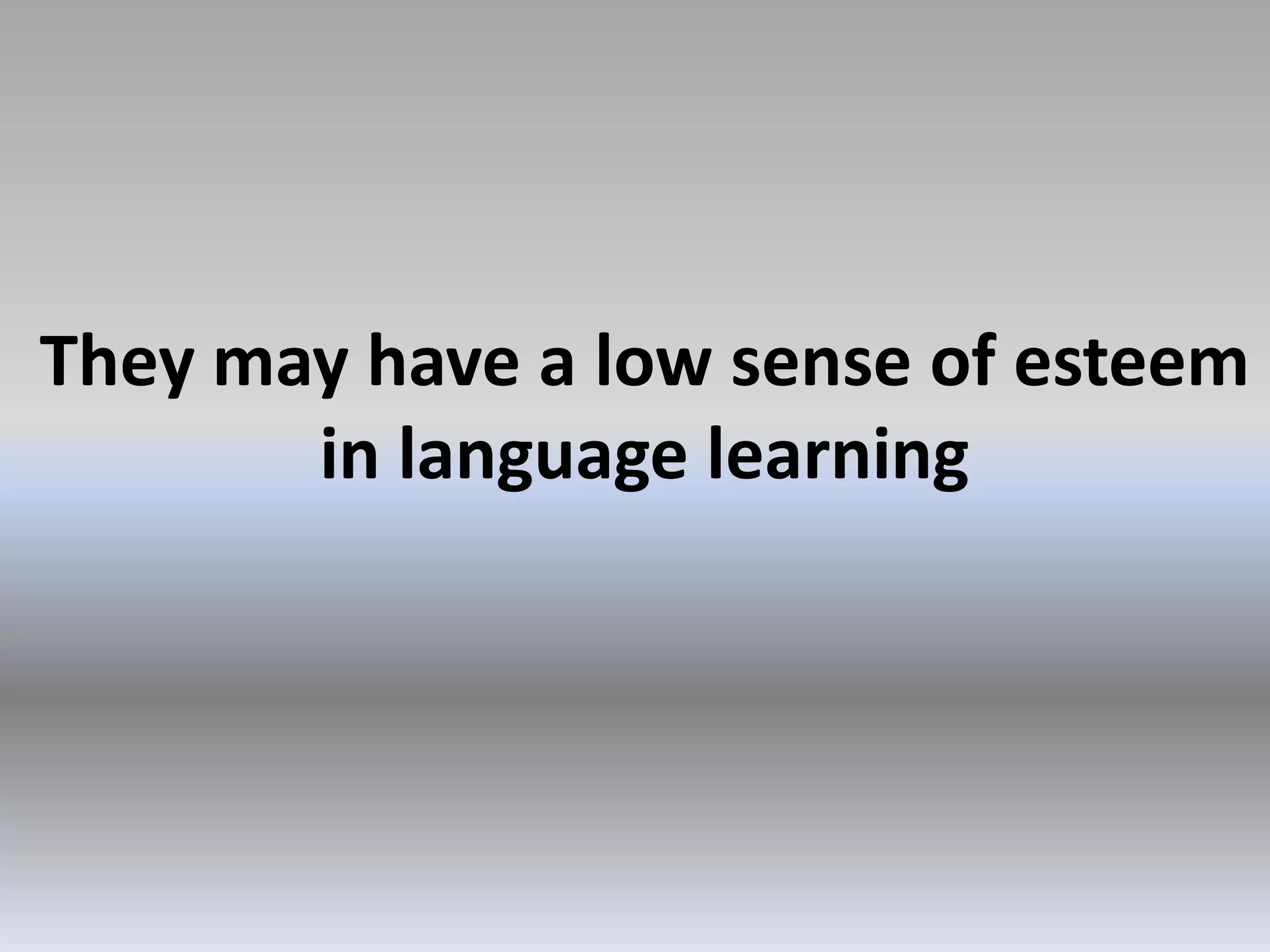They may have a low sense of esteem
in language learning

 