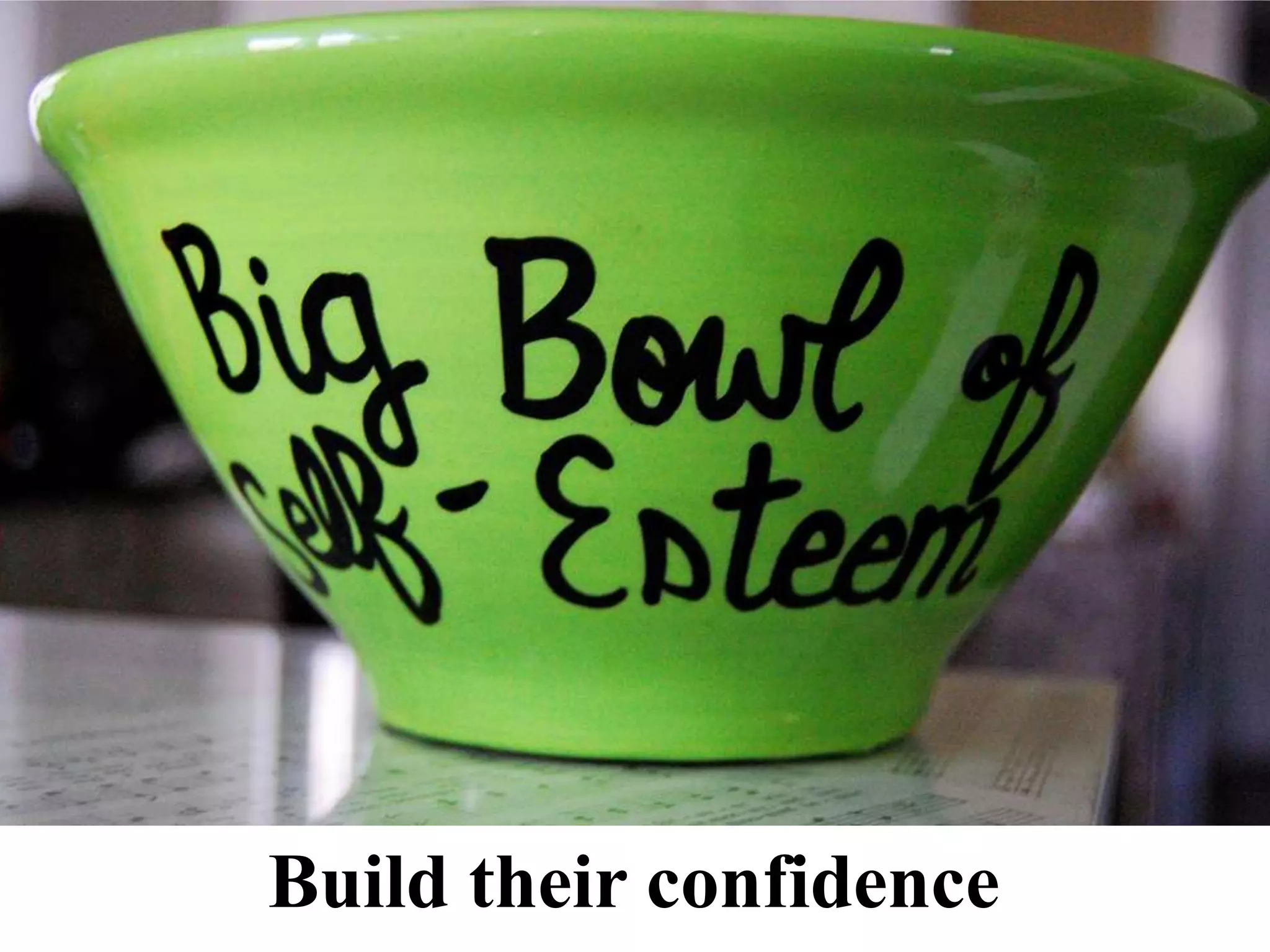 Build their confidence

 