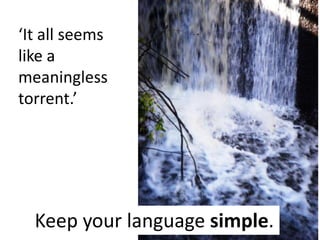 ‘It all seems
like a
meaningless
torrent.’

Keep your language simple.

 