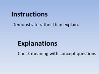 Instructions
Demonstrate rather than explain.

Explanations
Check meaning with concept questions

 