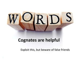 Cognates are helpful
Exploit this, but beware of false friends

 