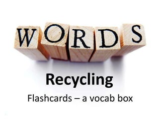 Recycling
Flashcards – a vocab box

 