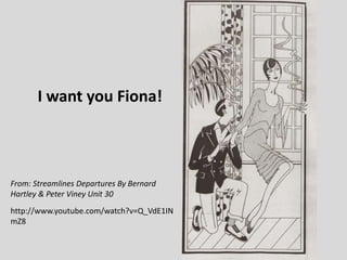 I want you Fiona!

From: Streamlines Departures By Bernard
Hartley & Peter Viney Unit 30
http://www.youtube.com/watch?v=Q_VdE1IN
mZ8

 