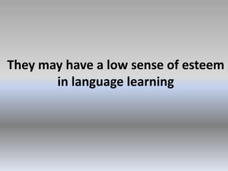 They may have a low sense of esteem
in language learning

 