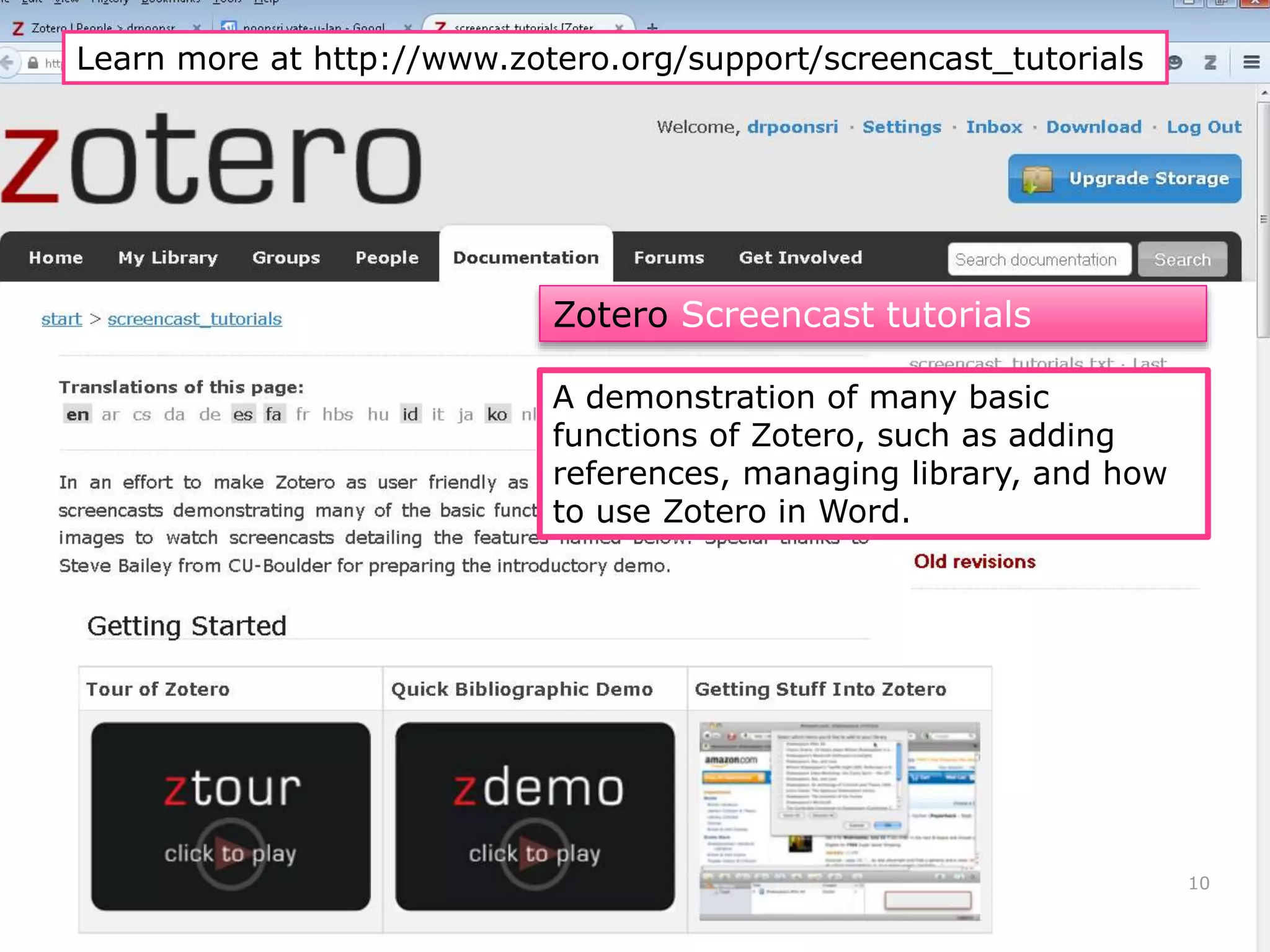 A demonstration of many basic
functions of Zotero, such as adding
references, managing library, and how
to use Zotero in Word.
Learn more at http://www.zotero.org/support/screencast_tutorials
Zotero Screencast tutorials
10