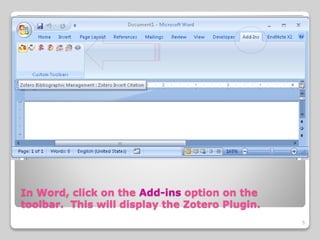 In Word, click on the Add-ins option on the
toolbar. This will display the Zotero Plugin.
5
 