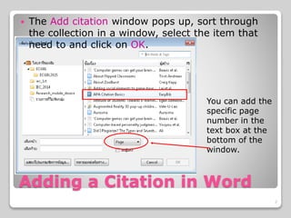 Adding a Citation in Word
 The Add citation window pops up, sort through
the collection in a window, select the item that
need to and click on OK.
You can add the
specific page
number in the
text box at the
bottom of the
window.
7
 