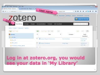 Log in at zotero.org, you would
see your data in ‘My Library’
4
 