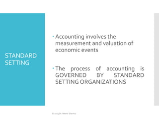 STANDARD
SETTING
 Accounting involves the
measurement and valuation of
economic events
 The process of accounting is
GOV...