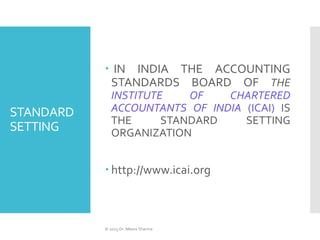 STANDARD
SETTING
 IN INDIA THE ACCOUNTING
STANDARDS BOARD OF THE
INSTITUTE OF CHARTERED
ACCOUNTANTS OF INDIA (ICAI) IS
TH...