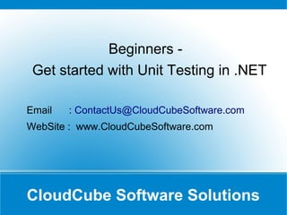 CloudCube Software Solutions
Beginners -
Get started with Unit Testing in .NET
Email : ContactUs@CloudCubeSoftware.com
WebSite : www.CloudCubeSoftware.com
GET IN TOUCH FOR FREE WEBINAR
 