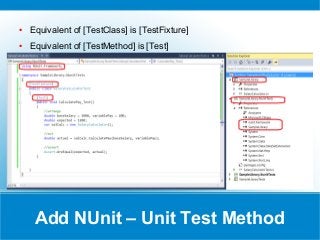 Add NUnit – Unit Test Method
● Equivalent of [TestClass] is [TestFixture]
● Equivalent of [TestMethod] is [Test]
 