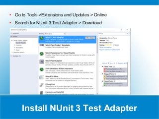 Install NUnit 3 Test Adapter
● Go to Tools >Extensions and Updates > Online
● Search for NUnit 3 Test Adapter > Download
 