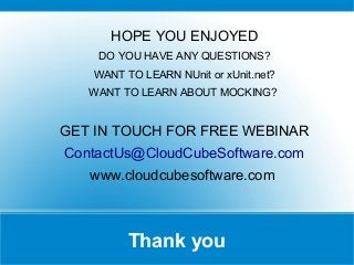 Thank you
HOPE YOU ENJOYED
DO YOU HAVE ANY QUESTIONS?
WANT TO LEARN NUnit or xUnit.net?
WANT TO LEARN ABOUT MOCKING?
GET IN TOUCH FOR FREE WEBINAR
ContactUs@CloudCubeSoftware.com
www.cloudcubesoftware.com
 