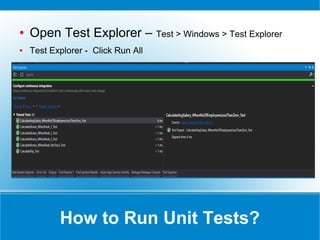 Add Unit Test Project
● Create a new unit test project
Add New Project > Templates > Visual C# > Test > Unit Test Project
● Namespace : Microsoft.VisualStudio.TestTools.UnitTesting
● Attribute - [TestClass]
● Attribute - [Test Method]
 