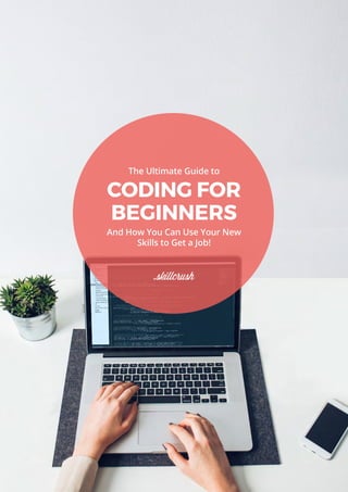 The Ultimate Guide to
CODING FOR
BEGINNERS
And How You Can Use Your New
Skills to Get a Job!
 