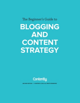 The Beginner’s Guide to
BLOGGING
AND
CONTENT
STRATEGY
SECOND EDITION • © CONTENTLY 2013. ALL RIGHTS RESERVED
 