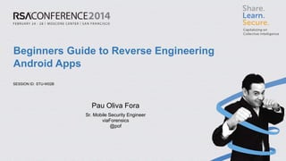 SESSION ID: 
Beginners Guide to Reverse Engineering Android Apps 
STU-W02B 
Pau Oliva Fora 
Sr. Mobile Security Engineer 
viaForensics 
@pof  
