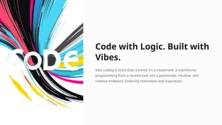 Code with Logic. Built with
Vibes.
Vibe coding is more than a trend; it's a movement. It transforms
programming from a routine task into a passionate, intuitive, and
creative endeavor, fostering motivation and inspiration.
 