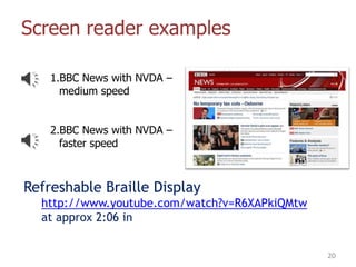 Screen reader examples
1.BBC News with NVDA –
medium speed
2.BBC News with NVDA –
faster speed
20
Refreshable Braille Display
http://www.youtube.com/watch?v=R6XAPkiQMtw
at approx 2:06 in
 