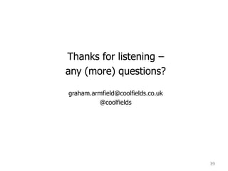 Thanks for listening –
any (more) questions?
graham.armfield@coolfields.co.uk
@coolfields
39
 
