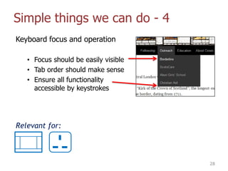 Simple things we can do - 4
Keyboard focus and operation
• Focus should be easily visible
• Tab order should make sense
• ...