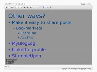 Other ways?
• Make it easy to share posts
– Bookmarklets
• ShareThis
• AddThis
• MyBlogLog
• LinkedIn profile
• StumbleUpon