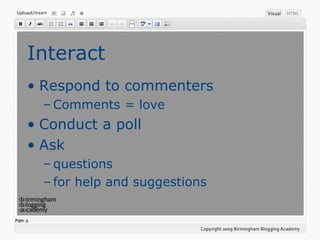 Interact Respond to commenters Comments = love Conduct a poll Ask questions for help and suggestions 