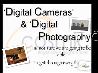 ‘ D igital  C ameras’   & ‘ D igital   P hotography ’   I’m  not sure we are going to be able To get through everything. . .  … with 