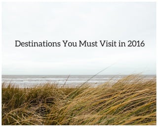 Destinations You Must Visit in 2016
 