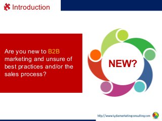 Introduction

Are you new to B2B
marketing and unsure of
best practices and/or the
sales process? 	
  
	
  

NEW?

 