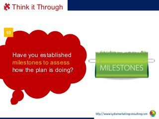 Think it Through

10

Have you established
milestones to assess
how the plan is doing?

 