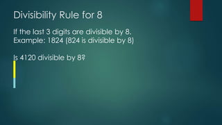 Divisibility Rule for 8
If the last 3 digits are divisible by 8.
Example: 1824 (824 is divisible by 8)
Is 4120 divisible by 8?
 
