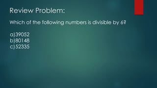 Review Problem:
Which of the following numbers is divisible by 6?
a)39052
b)80148
c)52335
 
