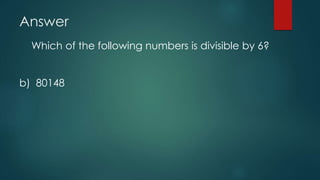 Answer
Which of the following numbers is divisible by 6?
b) 80148
 