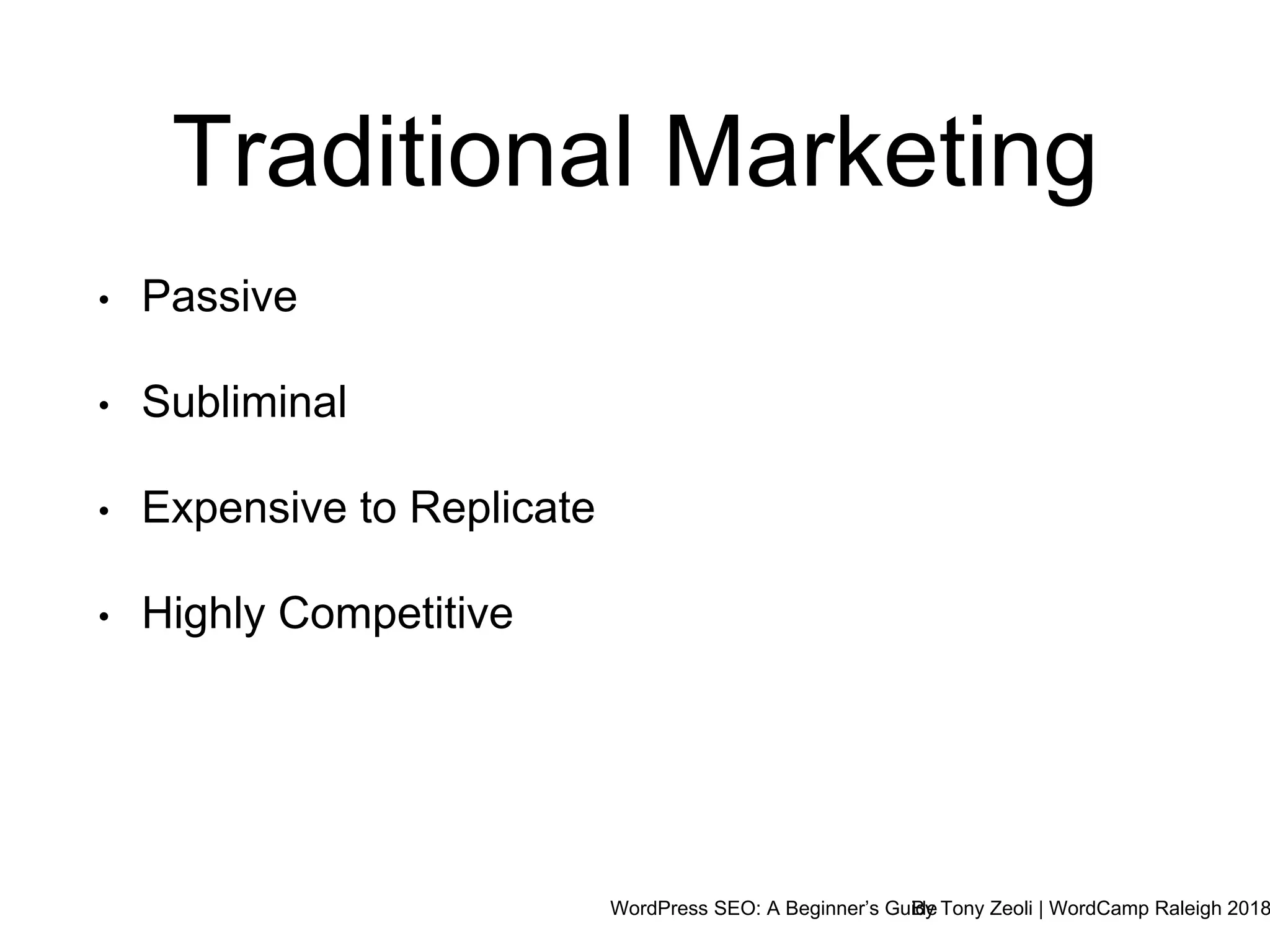 WordPress SEO: A Beginner’s GuideBy Tony Zeoli | WordCamp Raleigh 2018
Traditional Marketing
• Passive
• Subliminal
• Expensive to Replicate
• Highly Competitive
 