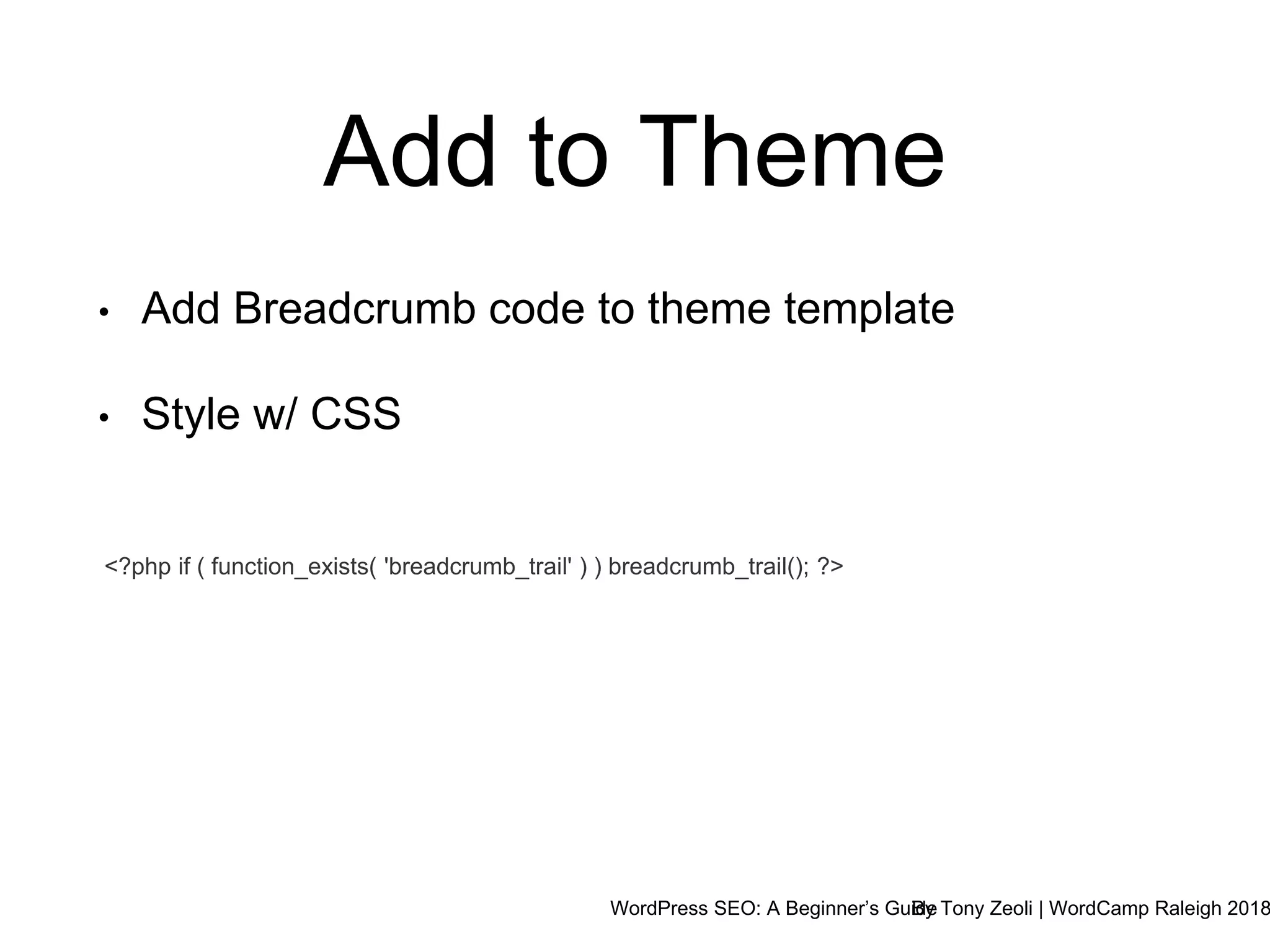 WordPress SEO: A Beginner’s GuideBy Tony Zeoli | WordCamp Raleigh 2018
Add to Theme
<?php if ( function_exists( 'breadcrumb_trail' ) ) breadcrumb_trail(); ?>
• Add Breadcrumb code to theme template
• Style w/ CSS
 