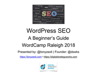 WordPress SEO
Presented by: @tonyzeoli | Founder: @dswks
https://tonyzeoli.com • https://digitalstrategyworks.com
WordCamp Raleigh 2018
A Beginner’s Guide
 