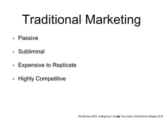 WordPress SEO: A Beginner’s GuideBy Tony Zeoli | WordCamp Raleigh 2018
Traditional Marketing
• Passive
• Subliminal
• Expensive to Replicate
• Highly Competitive
 