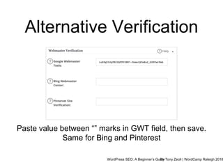 WordPress SEO: A Beginner’s GuideBy Tony Zeoli | WordCamp Raleigh 2018
Alternative Verification
Paste value between “” marks in GWT field, then save.
Same for Bing and Pinterest
 