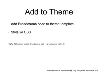 WordPress SEO: A Beginner’s GuideBy Tony Zeoli | WordCamp Raleigh 2018
Add to Theme
<?php if ( function_exists( 'breadcrumb_trail' ) ) breadcrumb_trail(); ?>
• Add Breadcrumb code to theme template
• Style w/ CSS
 