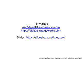 WordPress SEO: A Beginner’s GuideBy Tony Zeoli | WordCamp Raleigh 2018
Tony Zeoli
az@digitalstrategyworks.com
https://digitalstrategyworks.com
Slides: https://slideshare.net/tonyzeoli
 