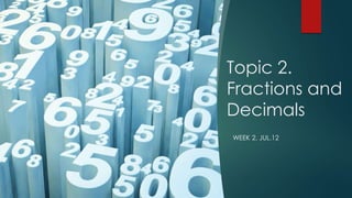 Topic 2.
Fractions and
Decimals
WEEK 2. JUL.12
 