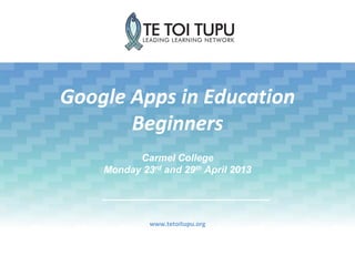 Google Apps in Education
Beginners
www.tetoitupu.org
Carmel College
Monday 23rd and 29th April 2013
 