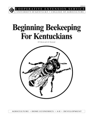 C O O P E R A T I V E E X T E N S I O N S E R V I C E
U N I V E R S I T Y O F K E N T U C K Y • C O L L E G E O F A G R I C U L T U R E
ENT-41
AGRICULTURE • HOME ECONOM ICS • 4-H • DEVELOPME NT
Beginning Beekeeping
For KentuckiansR.T. Bessin and L.H. Townsend
 